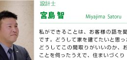 設計士 藤塚修平 自分が担当した建物が出来上がった時は大きな喜びを感じます。お客様のこだわりの集大成である「家」。裏側では職人さんのこだわりの集大成になっているから